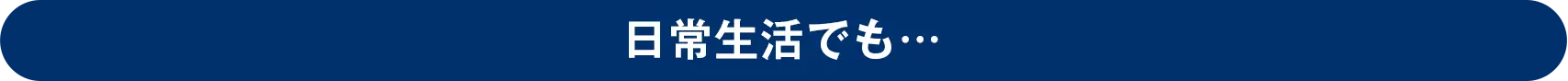 日常生活でも…