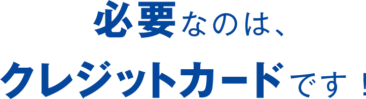 必要なのは、クレジットカードです！