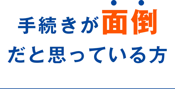 手続きが面倒だと思っている方