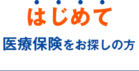 はじめて医療保険をお探しの方