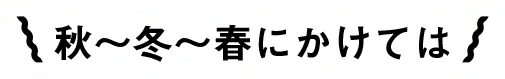 秋～冬～春にかけては