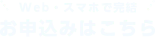 Web・スマホで完結お申込みはこちら