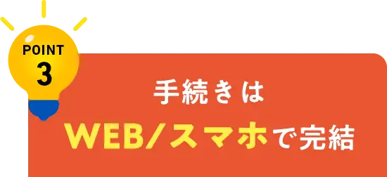 手続きは WEB/スマホで完結