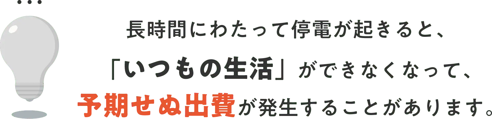 長時間にわたって停電が起きると、「いつもの生活」ができなくなって、予期せぬ出費が発生することがあります。